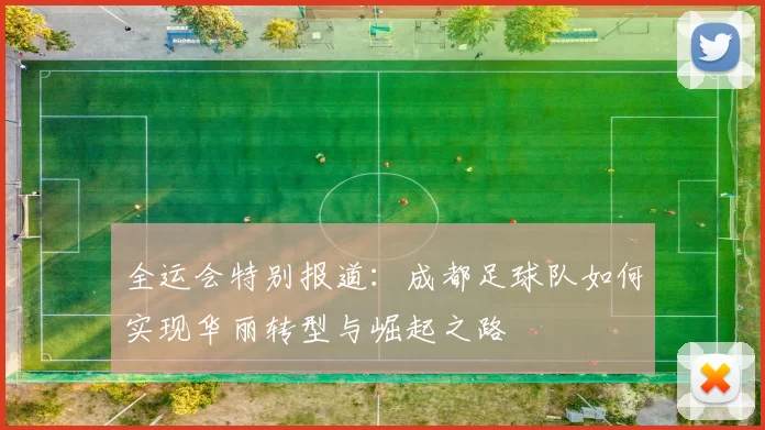 全运会特别报道：成都足球队如何实现华丽转型与崛起之路