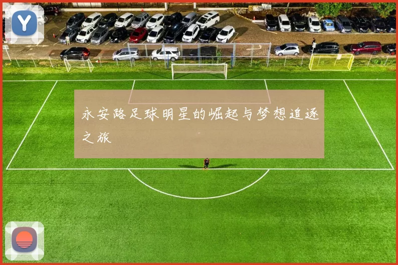 永安路足球明星的崛起与梦想追逐之旅