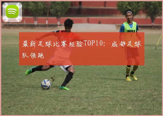 最新足球比赛经验TOP10：成都足球队领跑