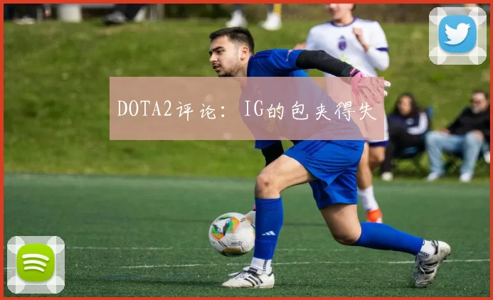 DOTA2评论：IG的包夹得失