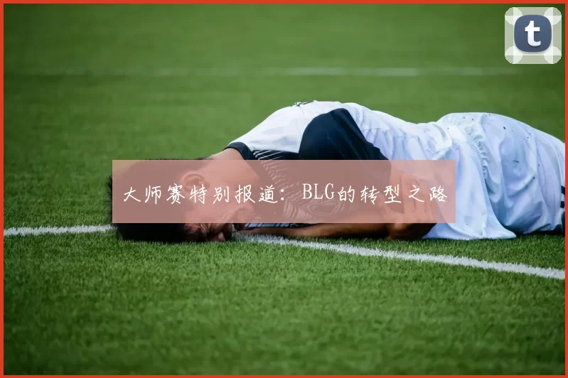 大师赛特别报道：BLG的转型之路