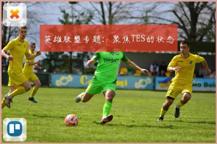 英雄联盟专题：聚焦TES的状态