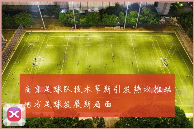 南京足球队技术革新引发热议推动地方足球发展新局面