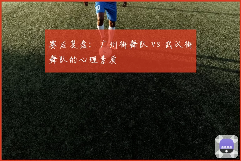 赛后复盘：广州街舞队 vs 武汉街舞队的心理素质