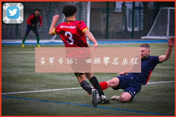 黄军专访：回顾攀岩历程