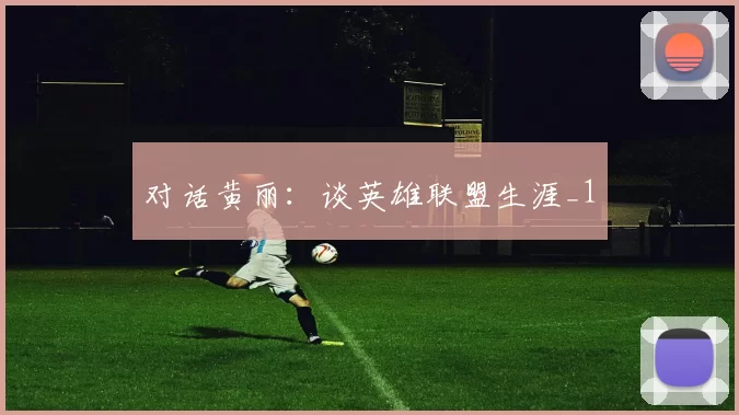 对话黄丽：谈英雄联盟生涯_1